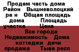 Продам часть дома › Район ­ Вышневолоцкий ра-н › Общая площадь дома ­ 38 › Площадь участка ­ 6 › Цена ­ 450 000 - Все города Недвижимость » Дома, коттеджи, дачи продажа   . Тыва респ.,Кызыл г.